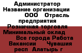 Администратор › Название организации ­ O’stin, ООО › Отрасль предприятия ­ Розничная торговля › Минимальный оклад ­ 25 300 - Все города Работа » Вакансии   . Чувашия респ.,Алатырь г.